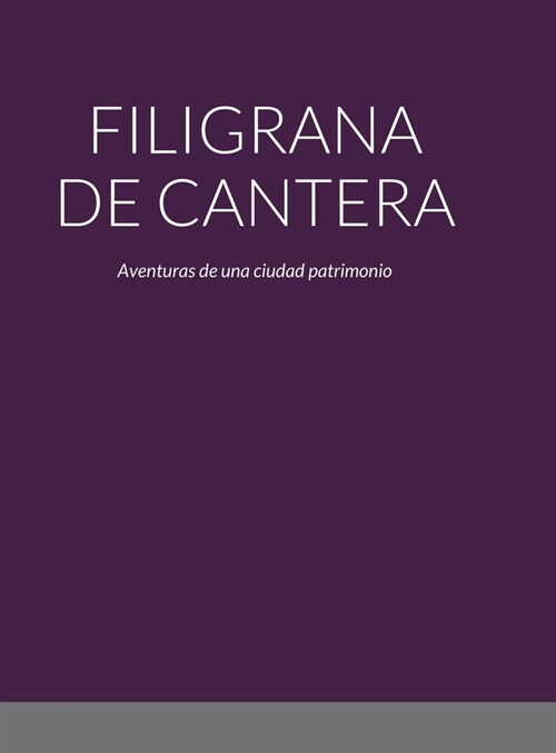 Filigrana de Cantera: Aventuras de una ciudad patrimonio (Hardcover)