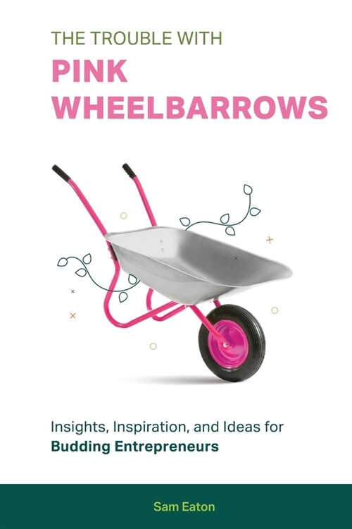 The Trouble with Pink Wheelbarrows: Insight, Inspiration, and Ideas for Budding Entrepreneurs (Paperback)