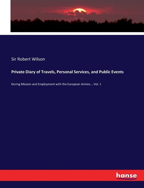 Private Diary of Travels, Personal Services, and Public Events: During Mission and Employment with the European Armies... Vol. 1 (Paperback)