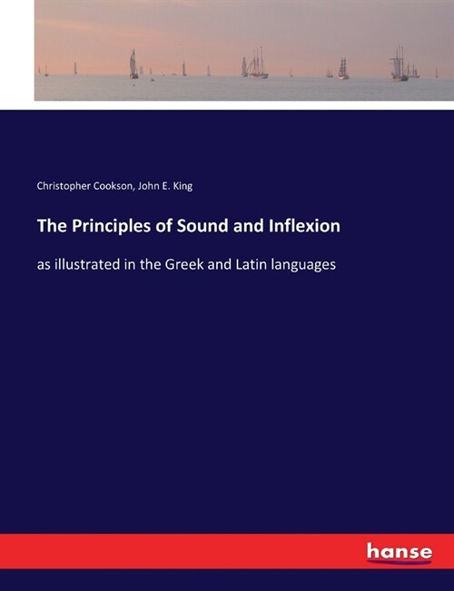 The Principles of Sound and Inflexion: as illustrated in the Greek and Latin languages (Paperback)