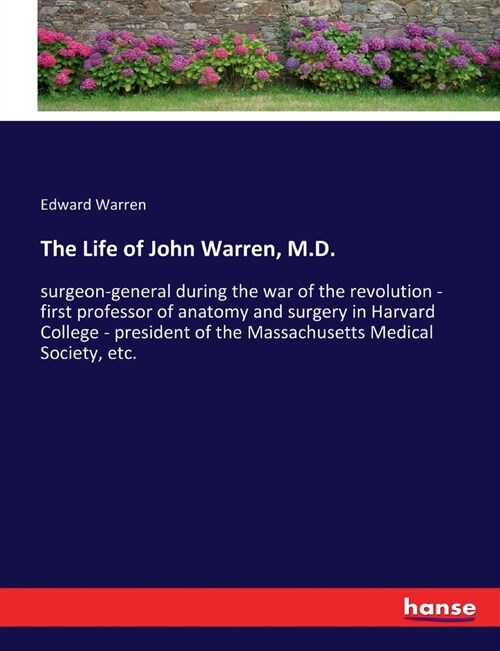 The Life of John Warren, M.D.: surgeon-general during the war of the revolution - first professor of anatomy and surgery in Harvard College - preside (Paperback)