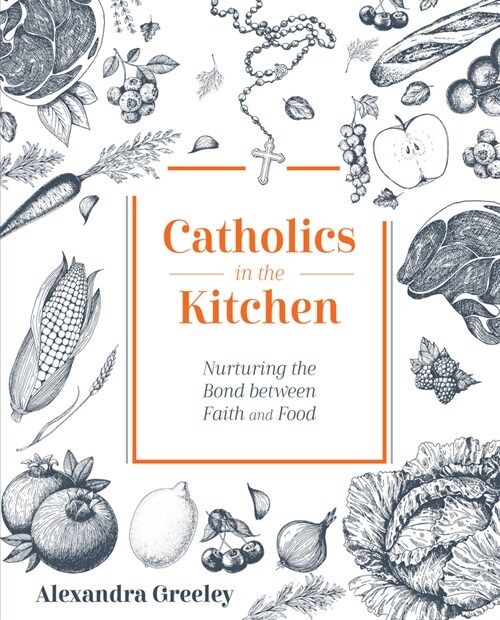 Catholics in the Kitchen: Nurturing the Bond Between Faith and Food (Hardcover)