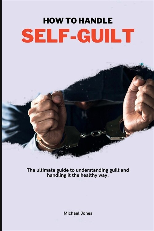 How to Handle Self-Guilt: The ultimate guide to understanding guilt and handling it the healthy way. (Paperback)