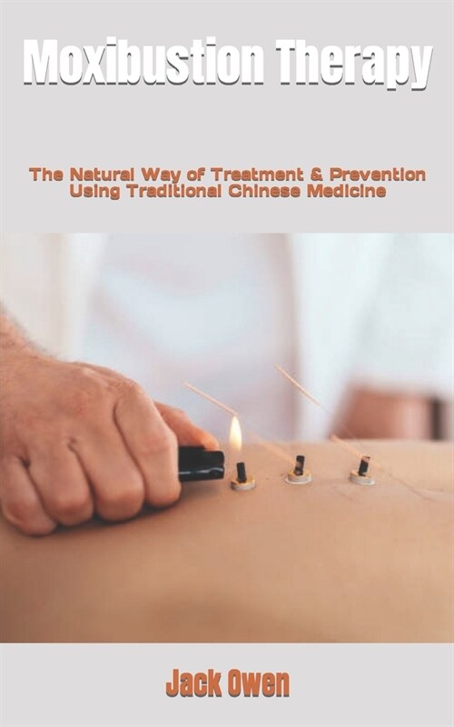 Moxibustion Therapy: The Natural Way of Treatment & Prevention Using Traditional Chinese Medicine (Paperback)