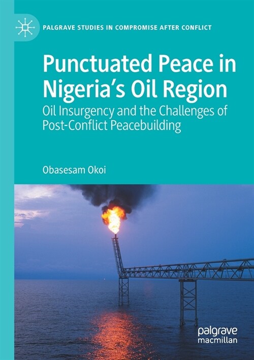 Punctuated Peace in Nigerias Oil Region: Oil Insurgency and the Challenges of Post-Conflict Peacebuilding (Paperback, 2021)