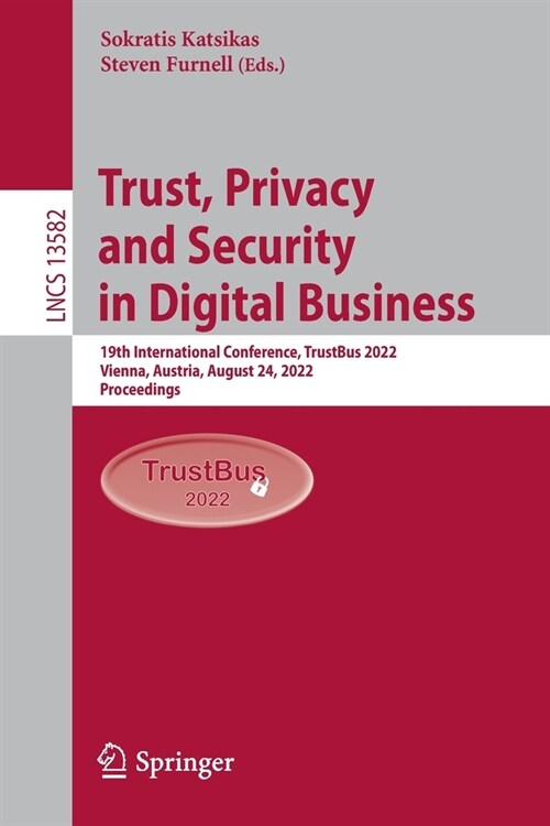 Trust, Privacy and Security in Digital Business: 19th International Conference, Trustbus 2022, Vienna, Austria, August 24, 2022, Proceedings (Paperback, 2022)