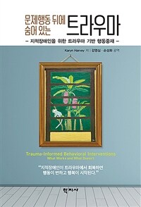 문제행동 뒤에 숨어 있는 트라우마 : 지적장애인을 위한 트라우마 기반 행동중재