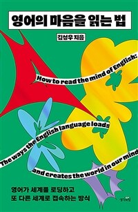 영어의 마음을 읽는 법 :영어가 세계를 로딩하고 또 다른 세계로 접속하는 방식 =How to read the mind of English : the ways the English language loads and creates the world in our mind 