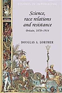 Science, Race Relations and Resistance : Britain, 1870–1914 (Hardcover)