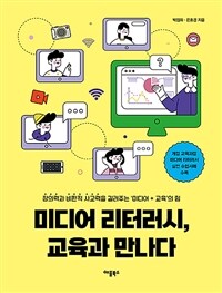 미디어 리터러시, 교육과 만나다 :창의력과 비판적 사고력을 길러주는 '미디어 + 교육'의 힘 