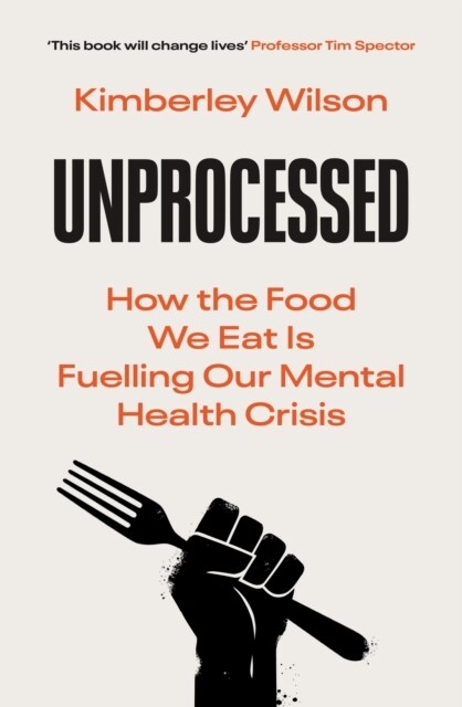 Unprocessed : How the Food We Eat Is Fuelling Our Mental Health Crisis (Hardcover)