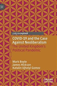 COVID-19 and the Case Against Neoliberalism : The United Kingdom’s Political Pandemic 
