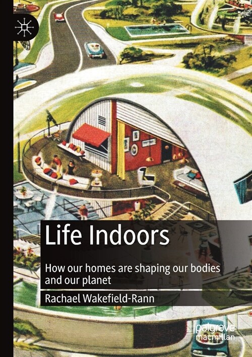 Life Indoors: How Our Homes Are Shaping Our Bodies and Our Planet (Paperback, 2021)