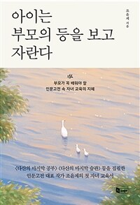 아이는 부모의 등을 보고 자란다 :부모가 꼭 배워야 할 인문고전 속 자녀교육의 지혜 