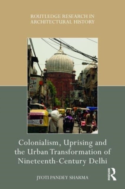 Colonialism, Uprising and the Urban Transformation of Nineteenth-Century Delhi (Hardcover, 1)