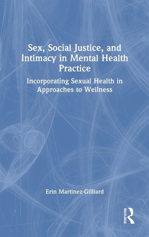 Sex, Social Justice, and Intimacy in Mental Health Practice : Incorporating Sexual Health in Approaches to Wellness (Hardcover)