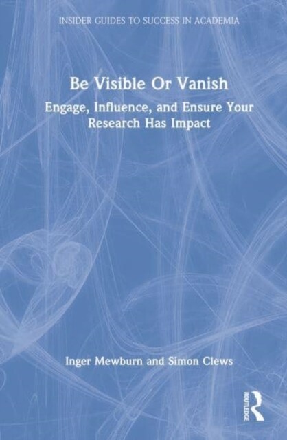 Be Visible Or Vanish : Engage, Influence and Ensure Your Research Has Impact (Hardcover)