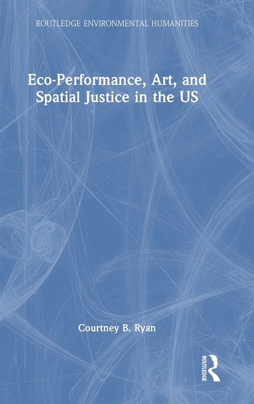 Eco-Performance, Art, and Spatial Justice in the US (Hardcover, 1)