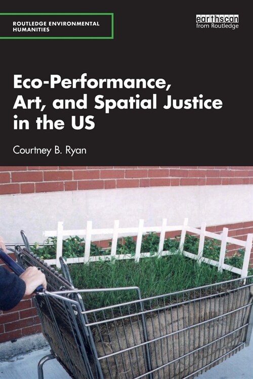 Eco-Performance, Art, and Spatial Justice in the US (Paperback, 1)