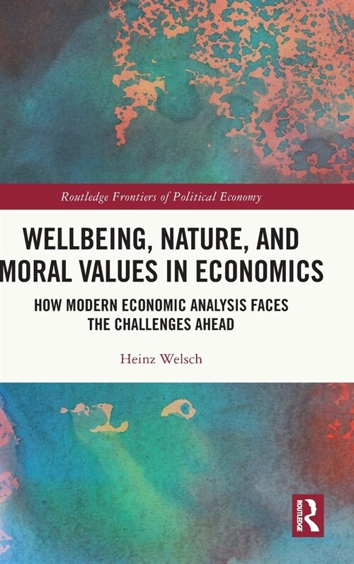 Wellbeing, Nature, and Moral Values in Economics : How Modern Economic Analysis Faces the Challenges Ahead (Hardcover)