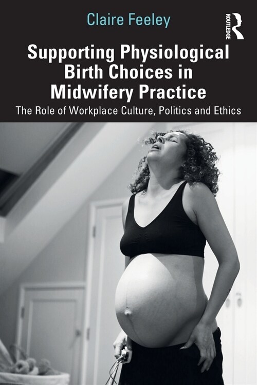 Supporting Physiological Birth Choices in Midwifery Practice : The Role of Workplace Culture, Politics and Ethics (Paperback)