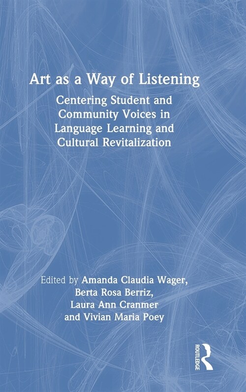 Art as a Way of Listening : Centering Student and Community Voices in Language Learning and Cultural Revitalization (Hardcover)