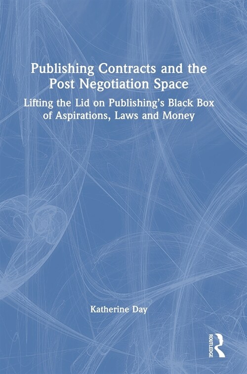Publishing Contracts and the Post Negotiation Space : Lifting the Lid on Publishing’s Black Box of Aspirations, Laws and Money (Hardcover)