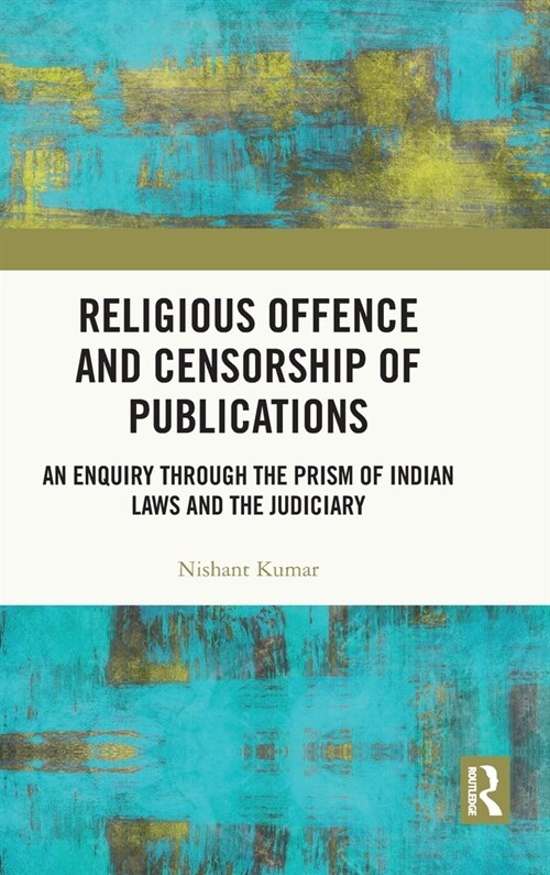 Religious Offence and Censorship of Publications : An Enquiry through the Prism of Indian Laws and the Judiciary (Hardcover)