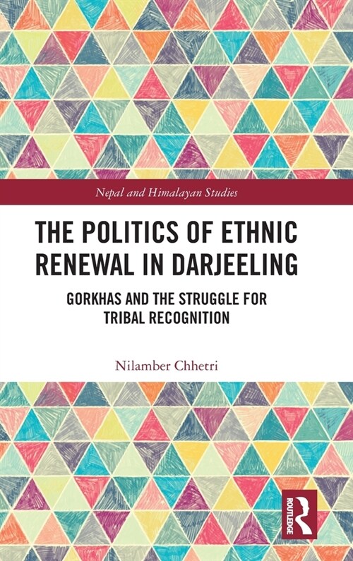 The Politics of Ethnic Renewal in Darjeeling : Gorkhas and the Struggle for Tribal Recognition (Hardcover)