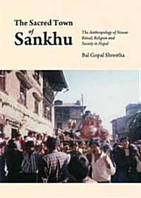 The Sacred Town of Sankhu: The Anthropology of Newar Ritual, Religion and Society in Nepal (Hardcover)