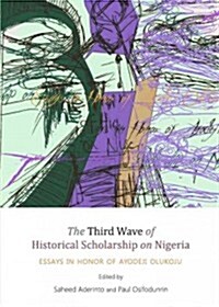 The Third Wave of Historical Scholarship on Nigeria: Essays in Honor of Ayodeji Olukoju (Hardcover)