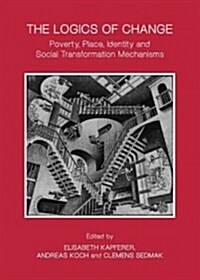 The Logics of Change : Poverty, Place, Identity and Social Transformation Mechanisms (Hardcover)