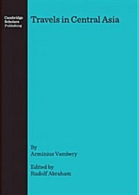 Travels in Central Asia : Being the Account of a Journey from Teheran Across the Turkoman Desert on the Eastern Shore of the Caspian to Khiva, Bokhara (Hardcover, New ed)