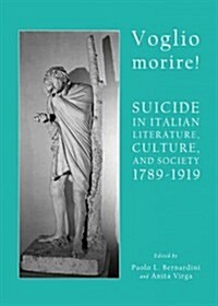Voglio Morire! : Suicide in Italian Literature, Culture, and Society 1789-1919 (Hardcover)