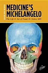 Medicines Michelangelo: The Life & Art of Frank H. Netter, MD (Hardcover)
