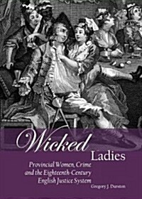 Wicked Ladies : Provincial Women, Crime and the Eighteenth-Century English Justice System (Hardcover)