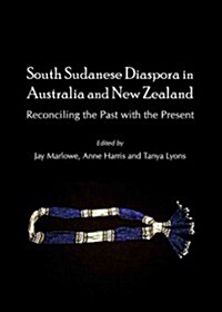 South Sudanese Diaspora in Australia and New Zealand : Reconciling the Past with the Present (Hardcover)