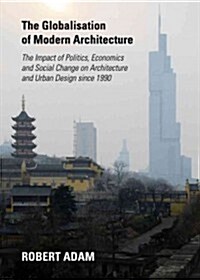 The Globalisation of Modern Architecture : The Impact of Politics, Economics and Social Change on Architecture and Urban Design since 1990 (Hardcover, Unabridged ed)