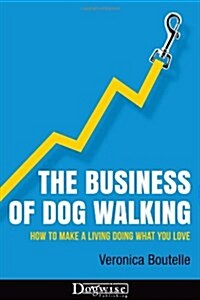 The Business of Dog Walking: How to Make a Living Doing What You Love (Paperback)