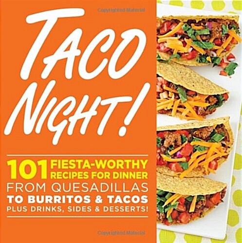 Taco Night!: 101 Fiesta-Worthy Recipes for Dinner from Quesadillas to Burritos & Tacos Plus Drinks, Sides & Desserts! (Paperback)