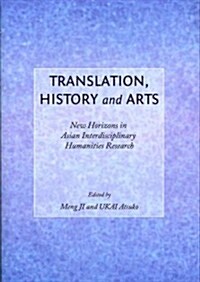 Translation, History and Arts : New Horizons in Asian Interdisciplinary Humanities Research (Hardcover)