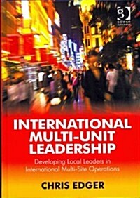 International Multi-Unit Leadership : Developing Local Leaders in International Multi-Site Operations (Hardcover, New ed)