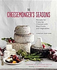 The Cheesemongers Seasons: Recipes for Enjoying Cheeses with Ripe Fruits and Vegetables (Hardcover)