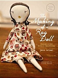 The Making of a Rag Doll: Design & Sew Modern Heirlooms (Hardcover)