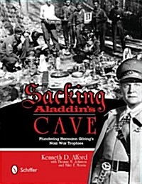 Sacking Aladdins Cave: Plundering G?ings Nazi War Trophies: Plundering G?ings Nazi War Trophies (Hardcover)