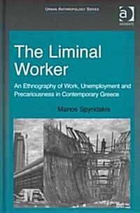 The Liminal Worker : An Ethnography of Work, Unemployment and Precariousness in Contemporary Greece (Hardcover, New ed)