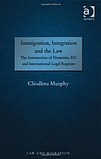 Immigration, Integration and the Law : The Intersection of Domestic, EU and International Legal Regimes (Hardcover, New ed)