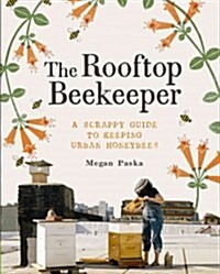 The Rooftop Beekeeper: A Scrappy Guide to Keeping Urban Honeybees (Paperback)