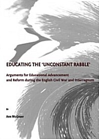Educating the unconstant Rabble : Arguments for Educational Advancement and Reform During the English Civil War and Interregnum (Hardcover)