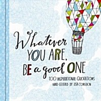 Whatever You Are, Be a Good One: 100 Inspirational Quotations Hand-Lettered by Lisa Congdon (Hardcover)